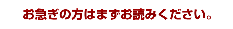 お急ぎの方はまずお読みください