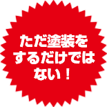 ただ塗装をするだけでは ない！